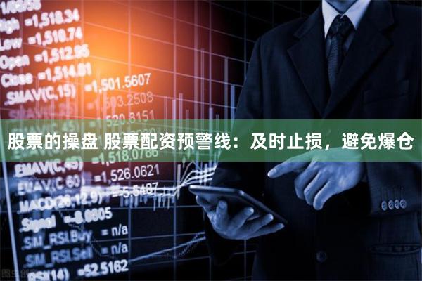股票的操盘 股票配资预警线：及时止损，避免爆仓