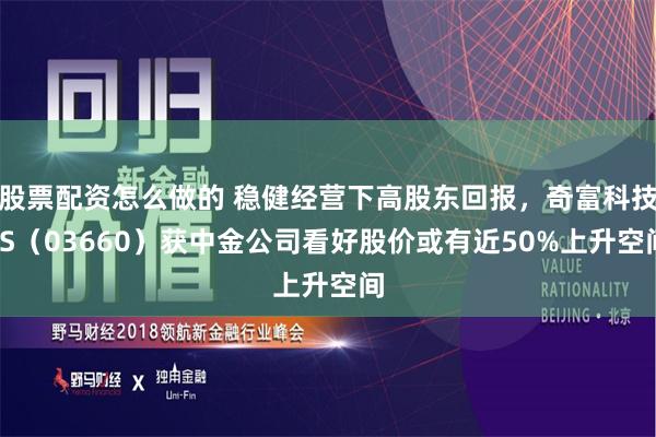 股票配资怎么做的 稳健经营下高股东回报，奇富科技-S（03660）获中金公司看好股价或有近50%上升空间